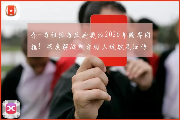 乔-马祖拉与瓜迪奥拉2026年跨界同框！深度解读凯尔特人致敬足坛传奇背后的体坛佳话