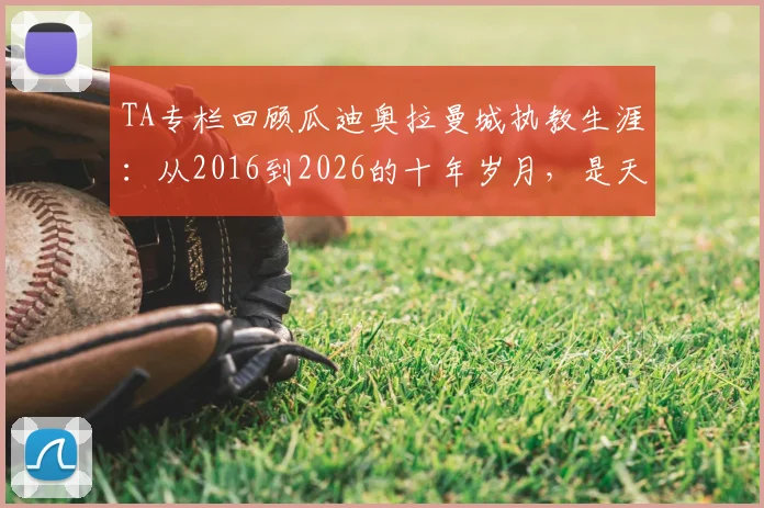 TA专栏回顾瓜迪奥拉曼城执教生涯：从2016到2026的十年岁月，是天才、痴迷与告别之路