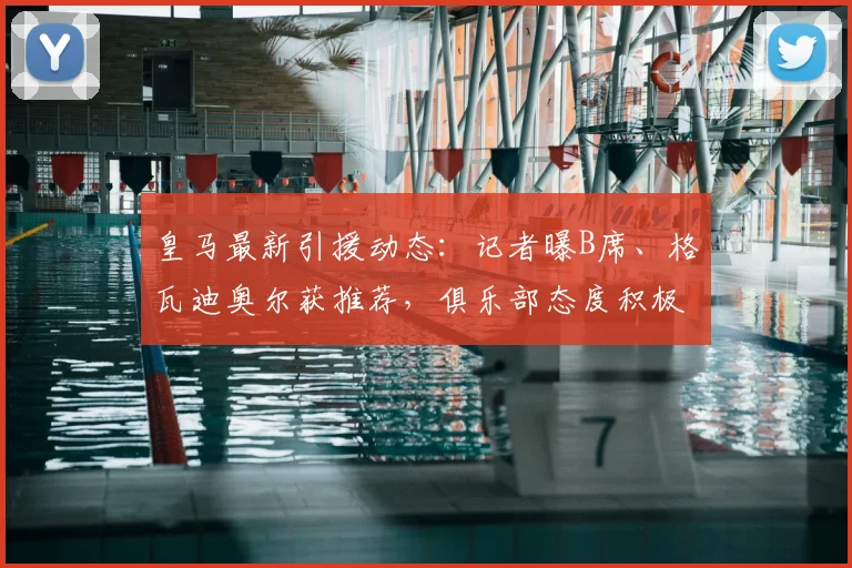 皇马最新引援动态：记者曝B席、格瓦迪奥尔获推荐，俱乐部态度积极更看好后者，原因几何？