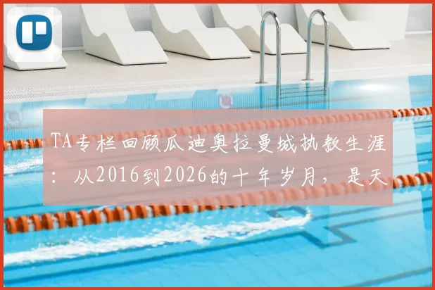 TA专栏回顾瓜迪奥拉曼城执教生涯:从2016到2026的十年岁月,是天才、痴迷与告别之路