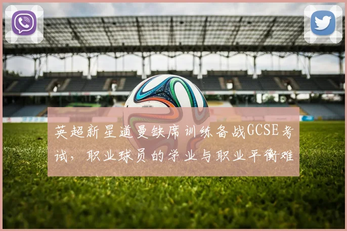 英超新星道曼缺席训练备战GCSE考试,职业球员的学业与职业平衡难题引发热议(附青少年球员培养指南)