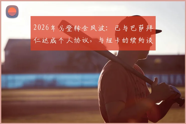 2026年戈登转会风波：已与巴萨拜仁达成个人协议，与纽卡的续约谈判为何陷入僵局？