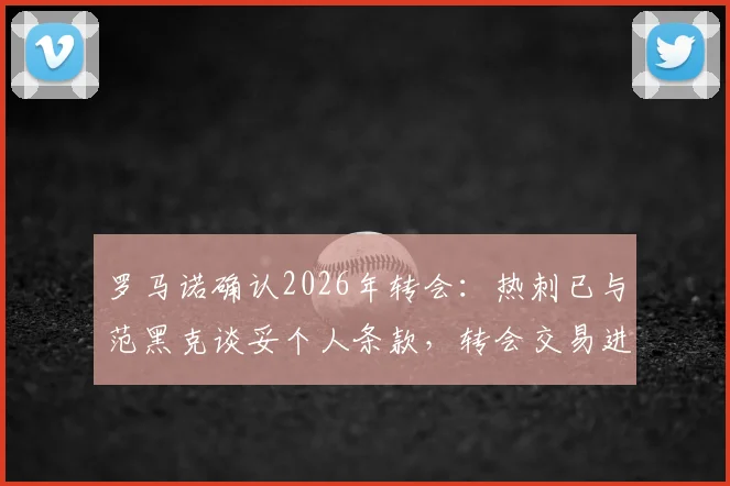 罗马诺确认2026年转会：热刺已与范黑克谈妥个人条款，转会交易进入关键阶段