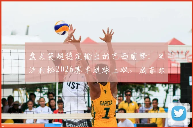 盘点英超稳定输出的巴西前锋：里沙利松2026赛季进球上双，成菲尔米诺后历史第二人