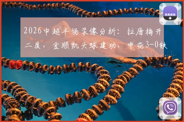 2026中超半场录像分析：拉唐梅开二度，金顺凯头球建功，申花3-0铁人，附半场集锦与进球视频