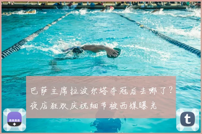 巴萨主席拉波尔塔夺冠后去哪了？夜店狂欢庆祝细节被西媒曝光